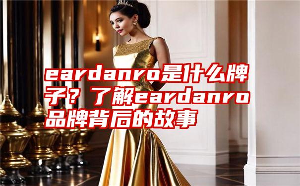 eardanro是什么牌子？了解eardanro品牌背后的故事