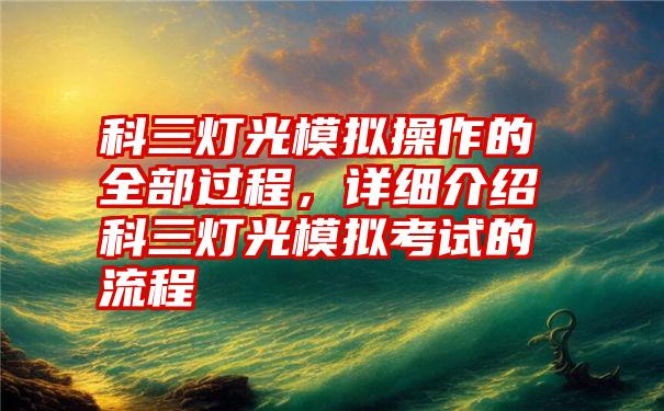 科三灯光模拟操作的全部过程，详细介绍科三灯光模拟考试的流程