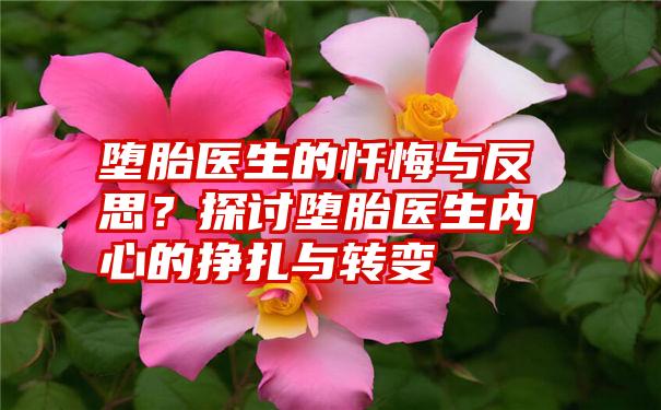 堕胎医生的忏悔与反思？探讨堕胎医生内心的挣扎与转变