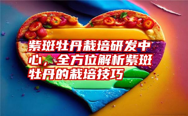 紫斑牡丹栽培研发中心，全方位解析紫斑牡丹的栽培技巧