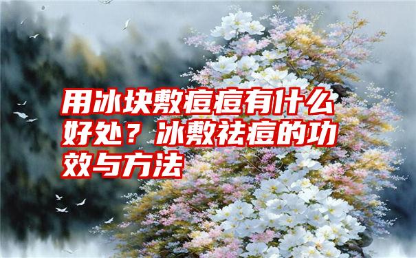 用冰块敷痘痘有什么好处？冰敷祛痘的功效与方法