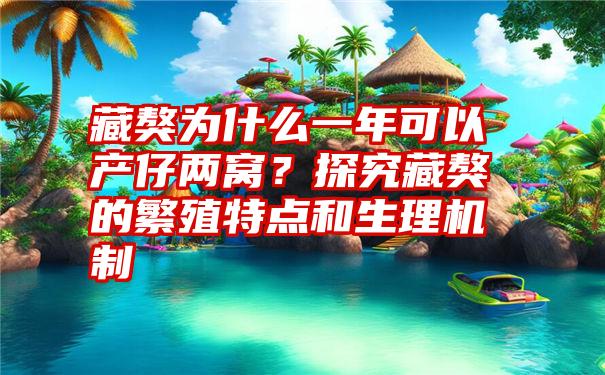 藏獒为什么一年可以产仔两窝？探究藏獒的繁殖特点和生理机制