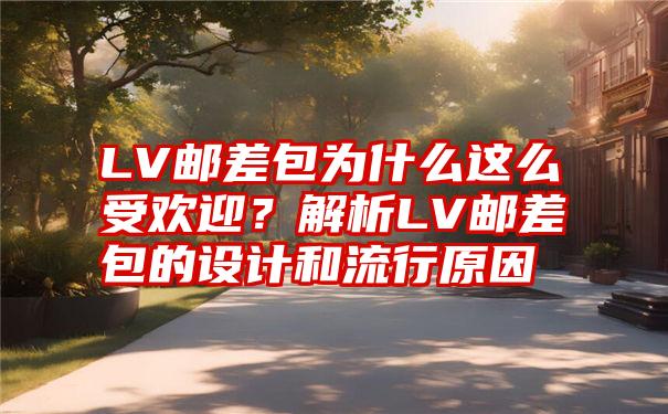 LV邮差包为什么这么受欢迎？解析LV邮差包的设计和流行原因