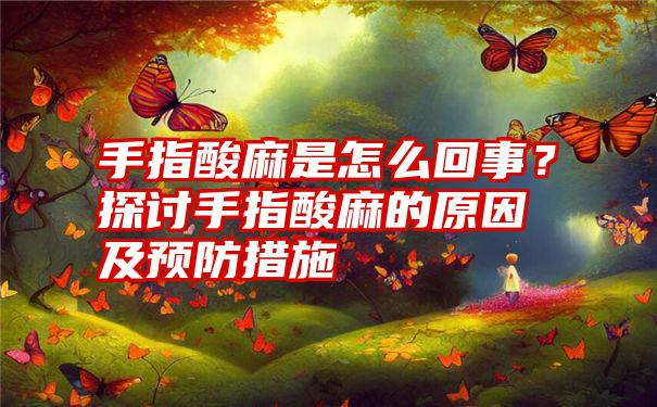 手指酸麻是怎么回事？探讨手指酸麻的原因及预防措施