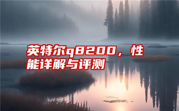 英特尔q8200，性能详解与评测