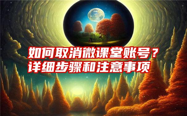 如何取消微课堂账号？详细步骤和注意事项