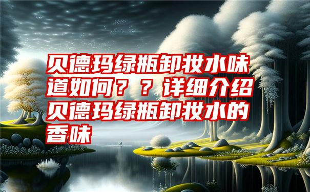 贝德玛绿瓶卸妆水味道如何？？详细介绍贝德玛绿瓶卸妆水的香味