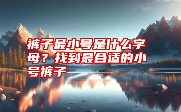 裤子最小号是什么字母？找到最合适的小号裤子