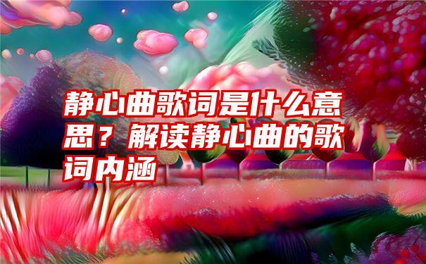 静心曲歌词是什么意思？解读静心曲的歌词内涵