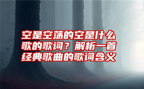 空是空荡的空是什么歌的歌词？解析一首经典歌曲的歌词含义