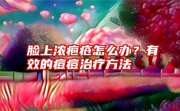 脸上浓疱疮怎么办？有效的痘痘治疗方法