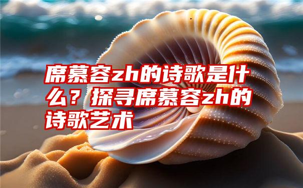 席慕容zh的诗歌是什么？探寻席慕容zh的诗歌艺术