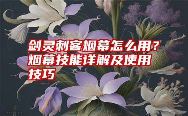 剑灵刺客烟幕怎么用？烟幕技能详解及使用技巧