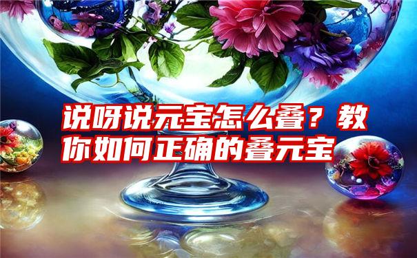 说呀说元宝怎么叠？教你如何正确的叠元宝