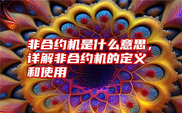 非合约机是什么意思，详解非合约机的定义和使用