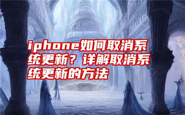 iphone如何取消系统更新？详解取消系统更新的方法