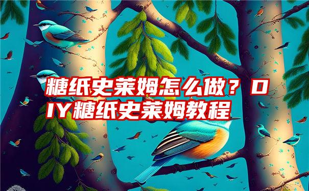 糖纸史莱姆怎么做？DIY糖纸史莱姆教程