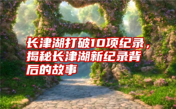 长津湖打破10项纪录，揭秘长津湖新纪录背后的故事