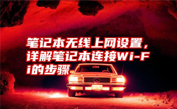 笔记本无线上网设置，详解笔记本连接Wi-Fi的步骤