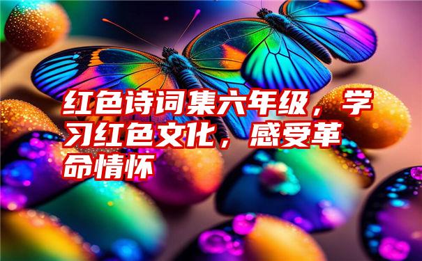 红色诗词集六年级，学习红色文化，感受革命情怀