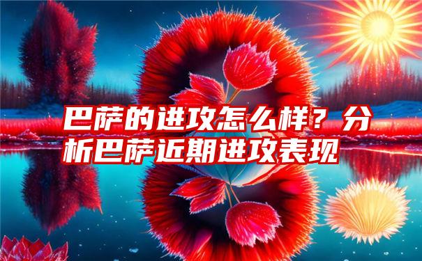 巴萨的进攻怎么样？分析巴萨近期进攻表现