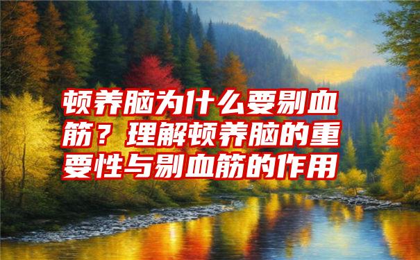 顿养脑为什么要剔血筋？理解顿养脑的重要性与剔血筋的作用