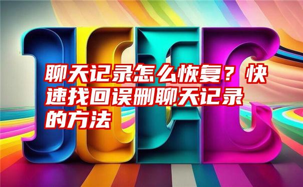 聊天记录怎么恢复？快速找回误删聊天记录的方法