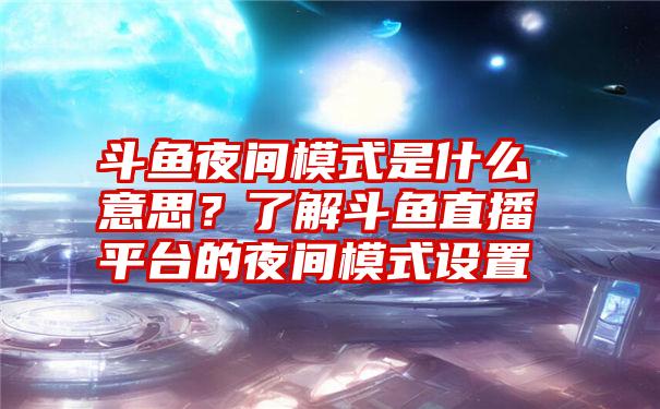 斗鱼夜间模式是什么意思？了解斗鱼直播平台的夜间模式设置