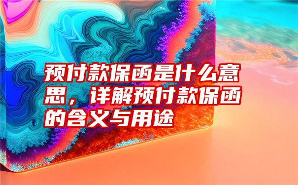 预付款保函是什么意思，详解预付款保函的含义与用途