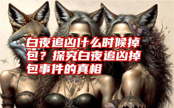 白夜追凶什么时候掉包？探究白夜追凶掉包事件的真相