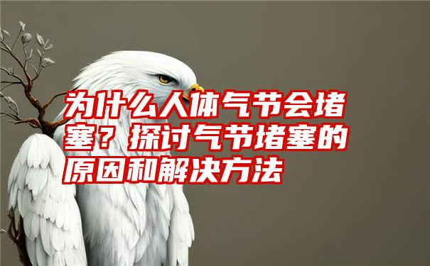 为什么人体气节会堵塞？探讨气节堵塞的原因和解决方法