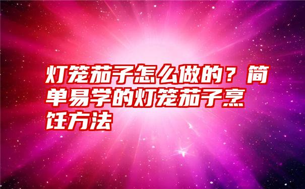 灯笼茄子怎么做的？简单易学的灯笼茄子烹饪方法