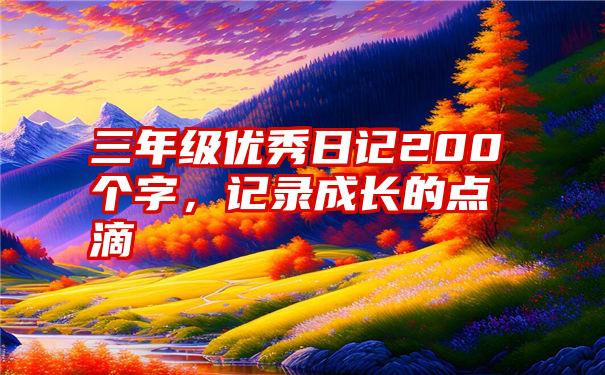 三年级优秀日记200个字，记录成长的点滴