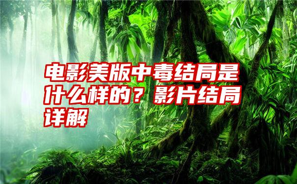 电影美版中毒结局是什么样的？影片结局详解