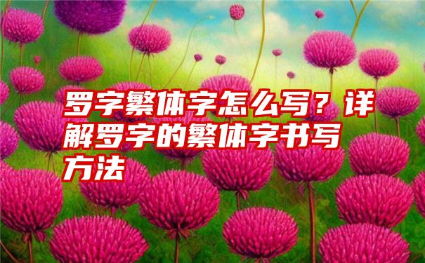 罗字繁体字怎么写？详解罗字的繁体字书写方法