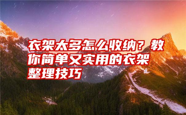 衣架太多怎么收纳？教你简单又实用的衣架整理技巧