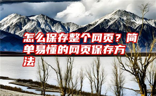 怎么保存整个网页？简单易懂的网页保存方法