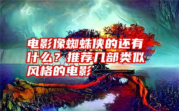 电影像蜘蛛侠的还有什么？推荐几部类似风格的电影