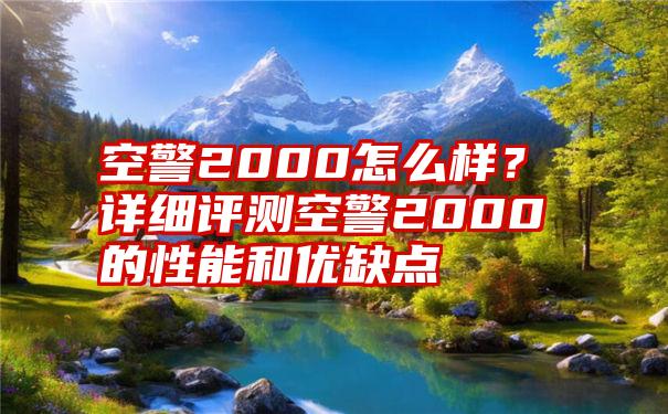 空警2000怎么样？详细评测空警2000的性能和优缺点