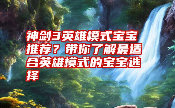 神剑3英雄模式宝宝推荐？带你了解最适合英雄模式的宝宝选择