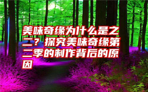 美味奇缘为什么是之二？探究美味奇缘第二季的制作背后的原因