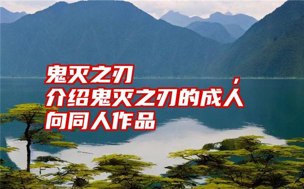 鬼灭之刃エロじゅうごうき，介绍鬼灭之刃的成人向同人作品