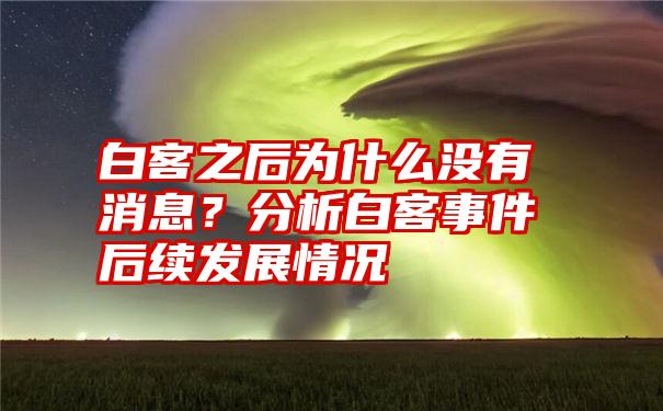 白客之后为什么没有消息？分析白客事件后续发展情况