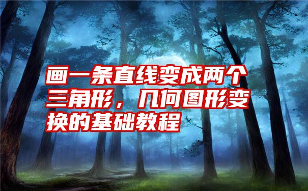 画一条直线变成两个三角形，几何图形变换的基础教程