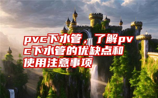 pvc下水管，了解pvc下水管的优缺点和使用注意事项