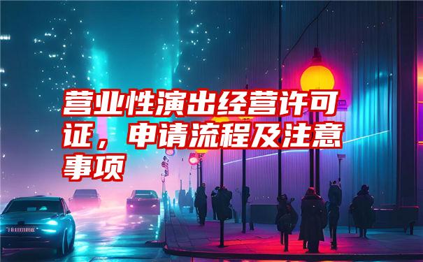 营业性演出经营许可证，申请流程及注意事项