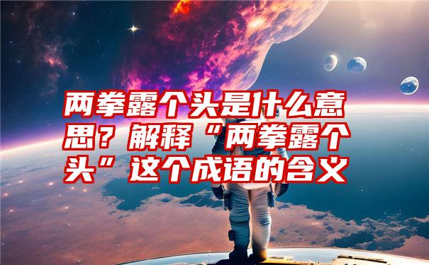 两拳露个头是什么意思？解释“两拳露个头”这个成语的含义