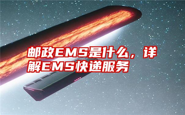 邮政EMS是什么，详解EMS快递服务