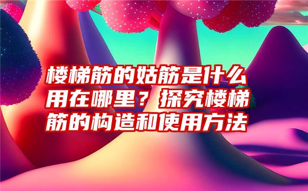 楼梯筋的姑筋是什么用在哪里？探究楼梯筋的构造和使用方法