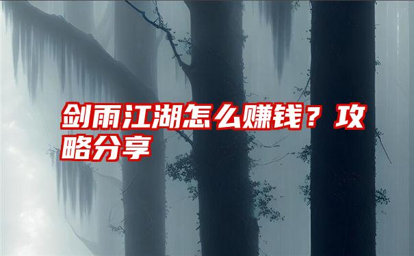 剑雨江湖怎么赚钱？攻略分享